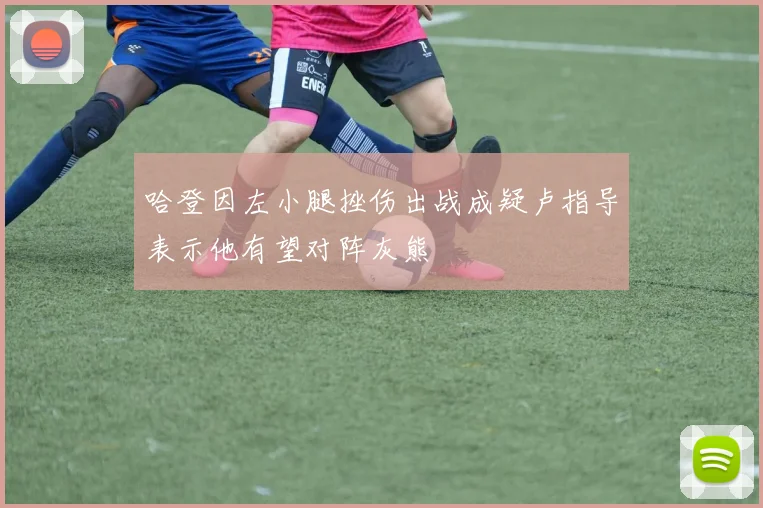 哈登因左小腿挫伤出战成疑卢指导表示他有望对阵灰熊