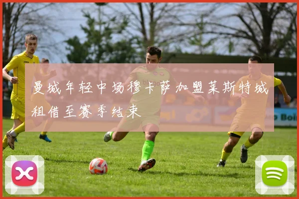 曼城年轻中场穆卡萨加盟莱斯特城租借至赛季结束