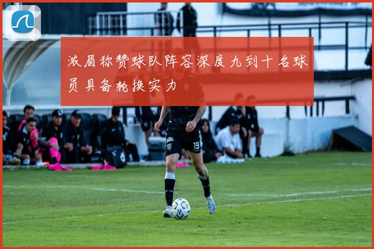 浓眉称赞球队阵容深度九到十名球员具备轮换实力