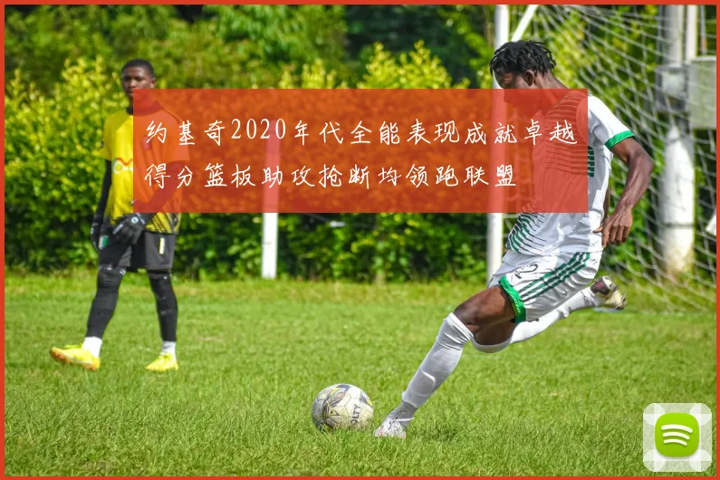约基奇2020年代全能表现成就卓越得分篮板助攻抢断均领跑联盟