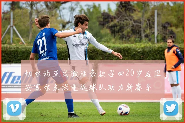 切尔西正式激活条款召回20岁后卫安塞尔米诺重返球队助力新赛季