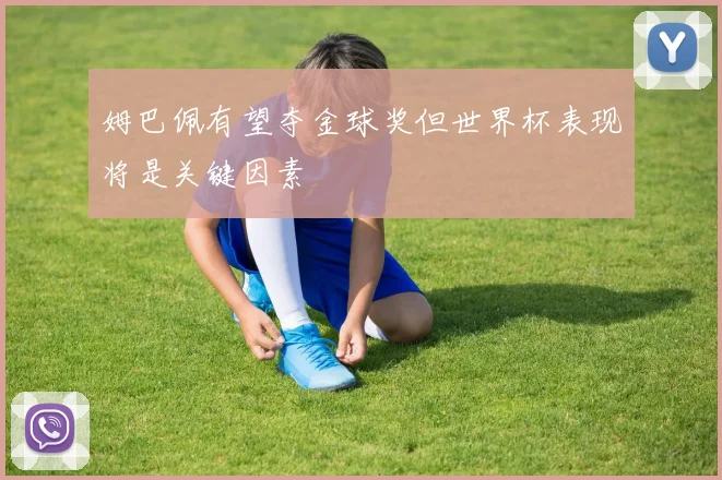姆巴佩有望夺金球奖但世界杯表现将是关键因素
