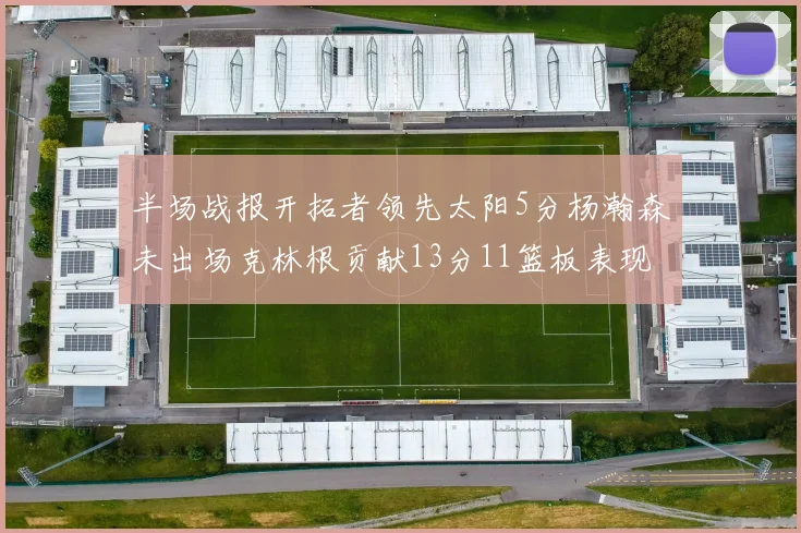 半场战报开拓者领先太阳5分杨瀚森未出场克林根贡献13分11篮板表现出色