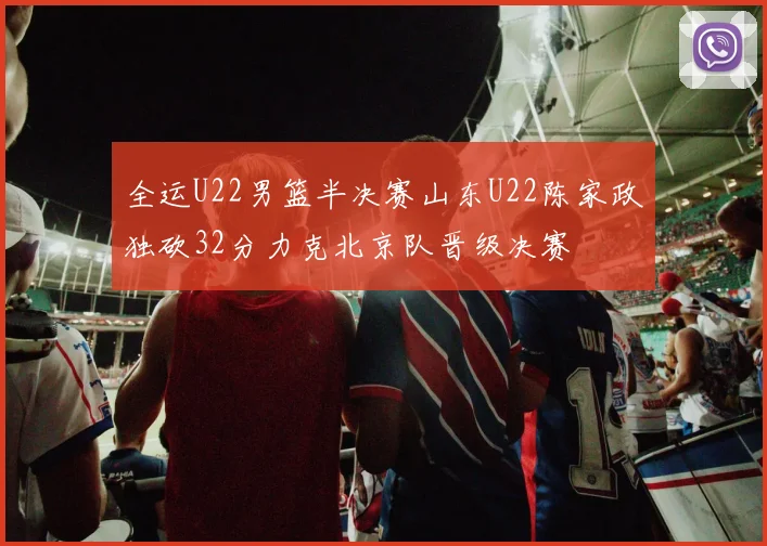 全运U22男篮半决赛山东U22陈家政独砍32分力克北京队晋级决赛