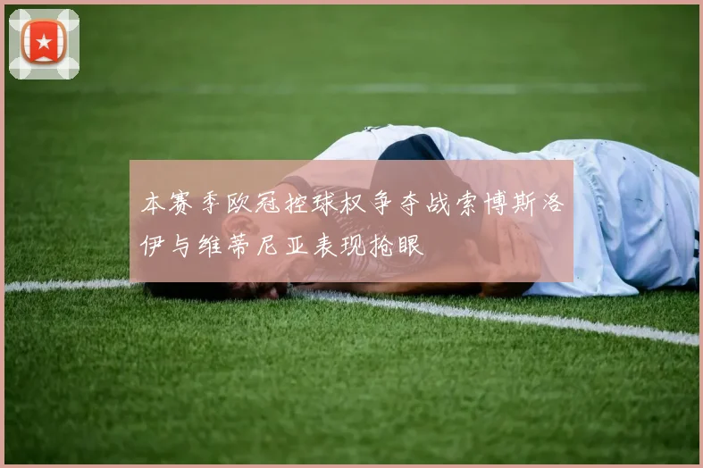 本赛季欧冠控球权争夺战索博斯洛伊与维蒂尼亚表现抢眼