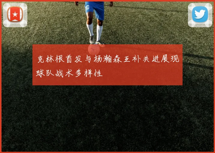克林根首发与杨瀚森互补共进展现球队战术多样性
