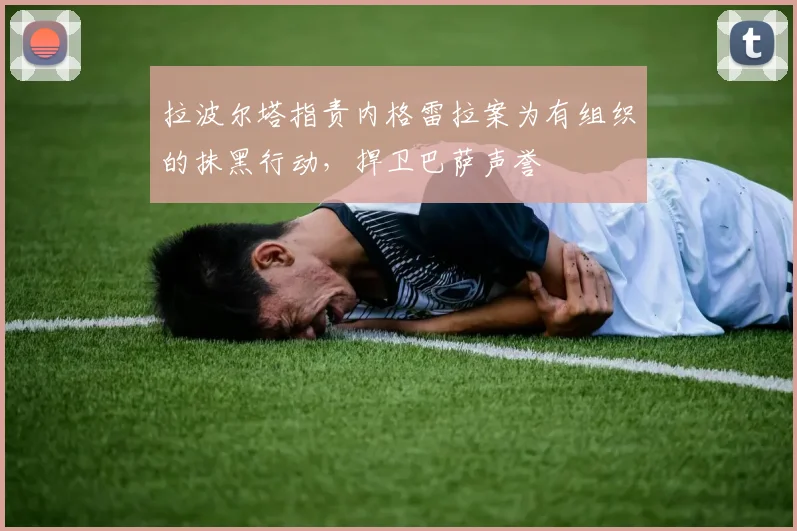 拉波尔塔指责内格雷拉案为有组织的抹黑行动，捍卫巴萨声誉