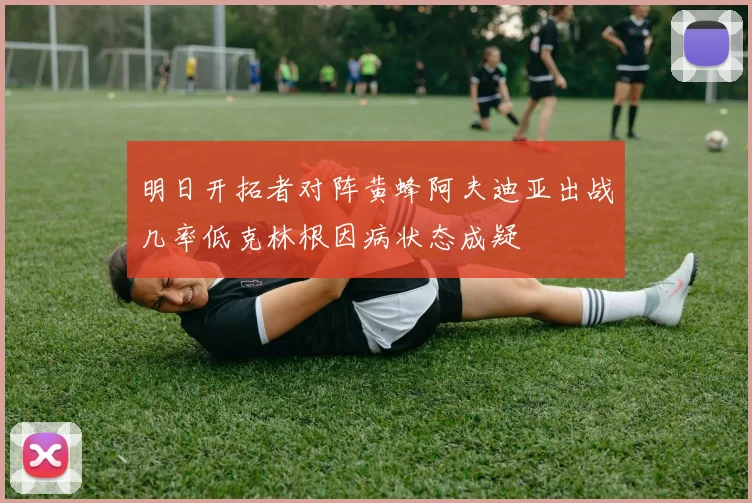明日开拓者对阵黄蜂阿夫迪亚出战几率低克林根因病状态成疑