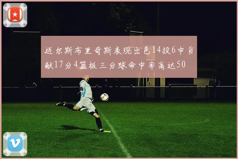 迈尔斯布里奇斯表现出色14投6中贡献17分4篮板三分球命中率高达50