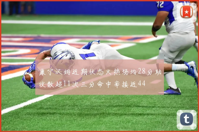 康宁汉姆近期状态火热场均28分助攻数超11次三分命中率接近44