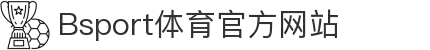 B体育（中国）官方网站-最全面体育赛事直播平台